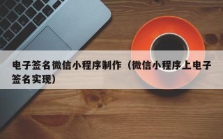 周口电子签名微信小程序制作（微信小程序上电子签名实现）