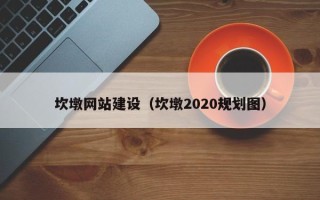 周口坎墩网站建设（坎墩2020规划图）