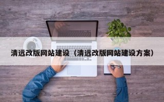 周口清远改版网站建设（清远改版网站建设方案）