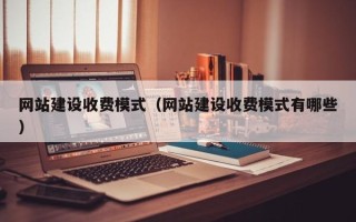 周口网站建设收费模式（网站建设收费模式有哪些）