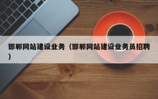 周口邯郸网站建设业务（邯郸网站建设业务员招聘）