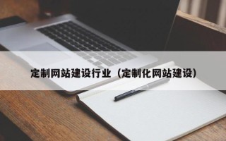 周口定制网站建设行业（定制化网站建设）