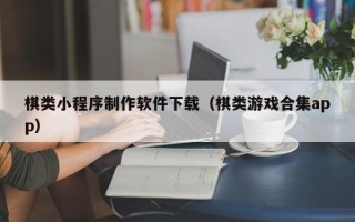 周口棋类小程序制作软件下载（棋类游戏合集app）