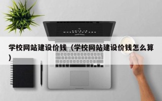 周口学校网站建设价钱（学校网站建设价钱怎么算）