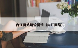 周口内江网站建设营销（内江网络）